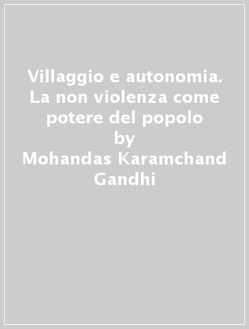 Villaggio e autonomia. La non violenza come potere del popolo - Mohandas Karamchand Gandhi