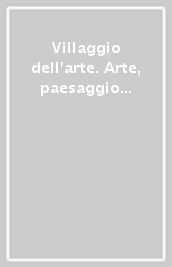 Villaggio dell arte. Arte, paesaggio e produzione. Ediz. italiana e inglese