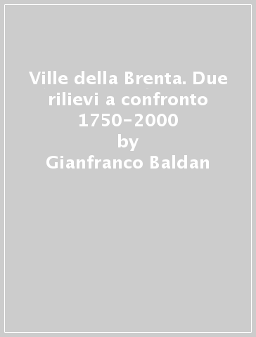 Ville della Brenta. Due rilievi a confronto 1750-2000 - Gianfranco Baldan