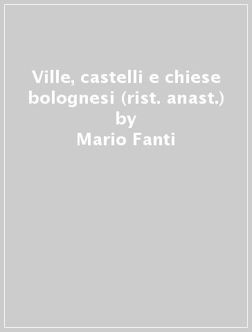 Ville, castelli e chiese bolognesi (rist. anast.) - Mario Fanti