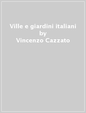 Ville e giardini italiani - Vincenzo Cazzato
