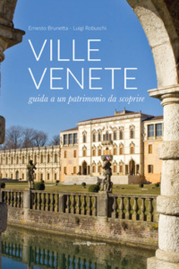 Ville venete. Guida a un patrimonio da scoprire - Ernesto Brunetta - Luigi Robuschi