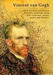 Vincent van Gogh  100 of his most famous and beautiful paintings along with numerous letters, quotes and sketches