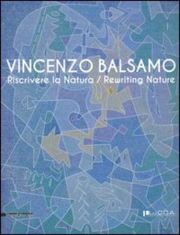 Vincenzo Balsamo. Riscrivere la natura. Catalogo della mostra (Lucca, 25 novembre 2012-3 febbraio 2013). Ediz. italiana e inglese