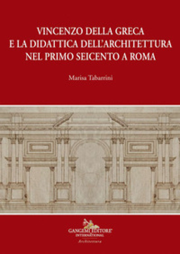 Vincenzo della Greca e la didattica dell'architettura nel primo Seicento a Roma - Marisa Tabarrini