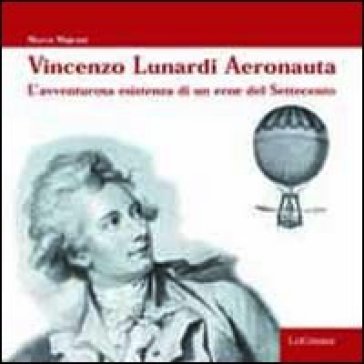 Vincenzo Lunardi aeronauta. L'avventurosa esistenza di un eroe del Settecento - Marco Majrani