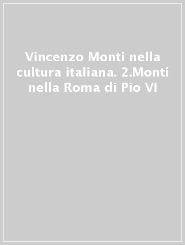 Vincenzo Monti nella cultura italiana. 2.Monti nella Roma di Pio VI