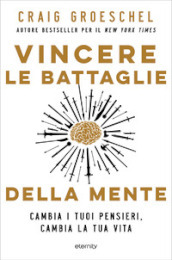 Vincere le battaglie della mente. Cambia i tuoi pensieri, cambia la tua vita