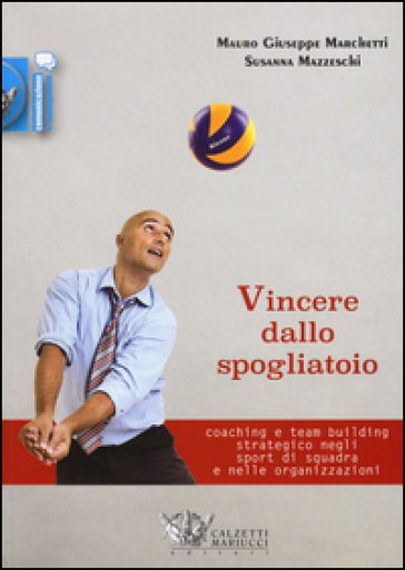 Vincere dallo spogliatoio. Coaching e team building strategico negli sport di squadra e nelle organizzazioni - Mauro Giuseppe Marchetti - Susanna Mazzeschi