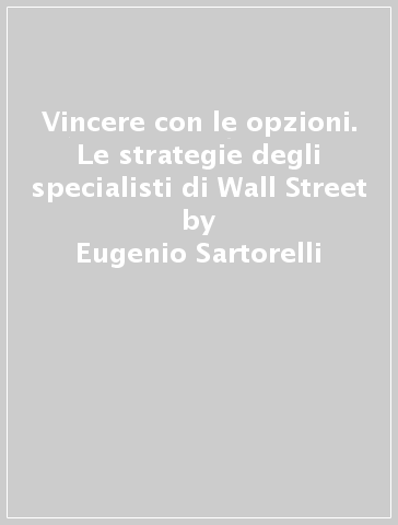 Vincere con le opzioni. Le strategie degli specialisti di Wall Street - Marco Tasca - Eugenio Sartorelli