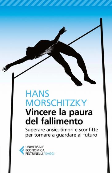 Vincere la paura del fallimento. Superare ansie, timori e sconfitte per tornare a guardare al futuro - Hans Morschitzky