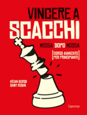 Vincere a scacchi. Mossa dopo mossa (corso avanzato per principianti)