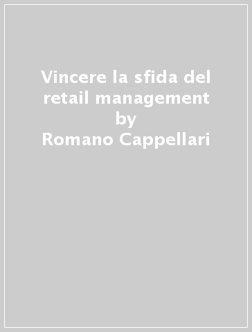 Vincere la sfida del retail management - Romano Cappellari - Alessandro Da Cortà - Luca Parrella
