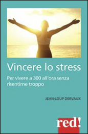 Vincere lo stress. 100 modi per vivere a 300 km all ora senza risentirne troppo