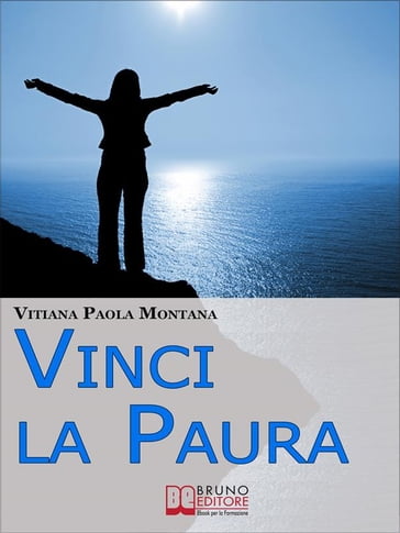 Vinci la Paura. Conosci Te Stesso, Supera i Tuoi Limiti, Libera Tutte le Tue Potenzialità e Vivi al 100%. (Ebook Italiano - Anteprima Gratis) - Vitiana Paola Montana