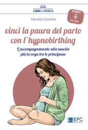 Vinci la paura del parto con l hypnobirthing. L accompagnamento alla nascita più in voga tra le principesse. Con Contenuto digitale per download