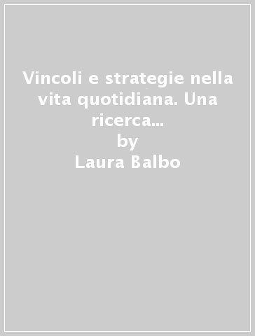Vincoli e strategie nella vita quotidiana. Una ricerca in Emilia-Romagna - Giuseppe A. Micheli - M. Pia May - Laura Balbo
