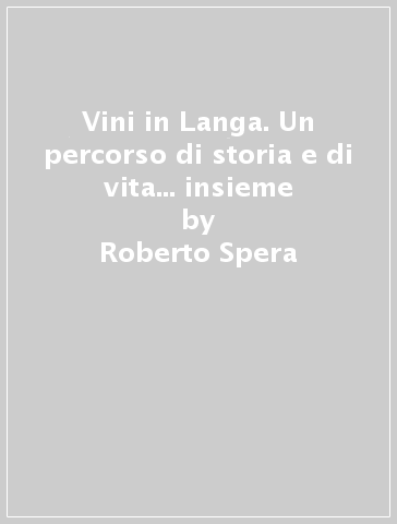 Vini in Langa. Un percorso di storia e di vita... insieme - Roberto Spera