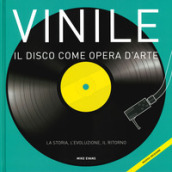 Vinile. Il disco come opera d arte. La storia, l evoluzione, il ritorno