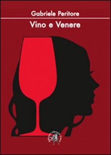 Vino e Venere. La passioni di un sommelier per il nettare d'uva e per le donne - Gabriele Peritore