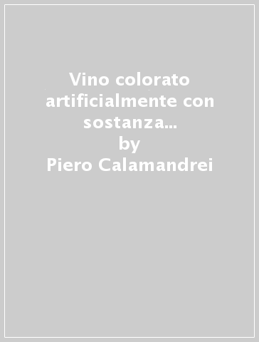 Vino colorato artificialmente con sostanza vietata dalla legge - Piero Calamandrei