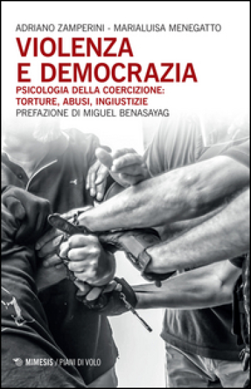 Violenza e democrazia. Psicologia della coercizione: torture, abusi, ingiustizie - Adriano Zamperini - Marialuisa Menegatto