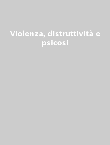 Violenza, distruttività e psicosi