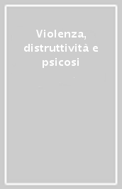 Violenza, distruttività e psicosi