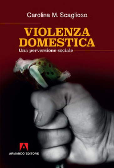 Violenza domestica. Una perversione sociale - Carolina M. Scaglioso