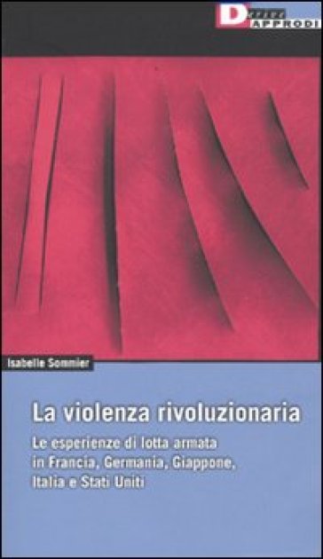 Violenza rivoluzionaria. Le esperienze di lotta armata in Francia, Germania, Italia, Giappone e Stati Uniti (La) - Isabelle Sommier