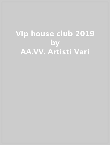 Vip house club 2019 - AA.VV. Artisti Vari