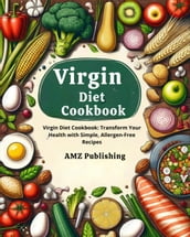 Virgin Diet Cookbook : Virgin Diet Cookbook: Transform Your Health with Simple, Allergen-Free Recipes