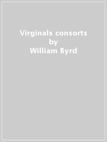 Virginals & consorts - William Byrd