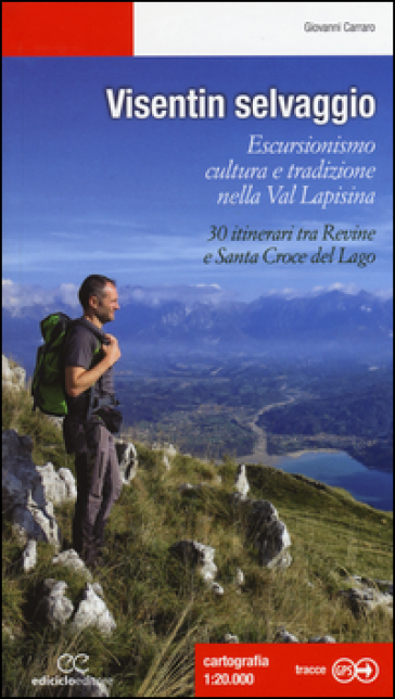 Visentin selvaggio. Escursionismo cultura e tradizione nella Val Lapisina. 30 itinerari tra Revine e Santa Croce del Lago - Giovanni Carraro