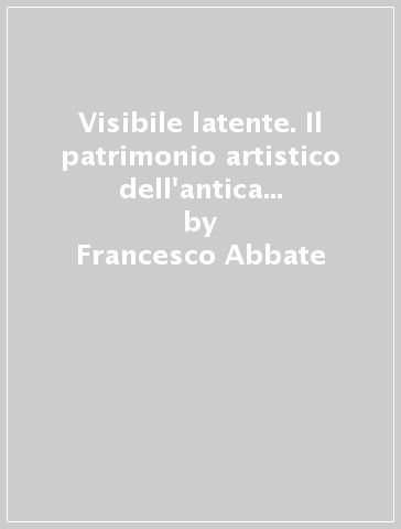 Visibile latente. Il patrimonio artistico dell'antica diocesi di Policastro. Catalogo della mostra - Francesco Abbate