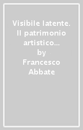 Visibile latente. Il patrimonio artistico dell