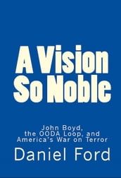 A Vision So Noble: John Boyd, the OODA Loop, and America s War on Terror