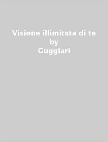 Visione illimitata di te - Guggiari