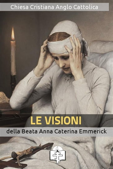 Le Visioni della Beata Anna Caterina Emmerick - Anna Caterina Emmerick