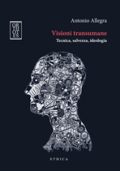 Visioni transumane. Tecnica, salvezza, ideologia. Ediz. integrale