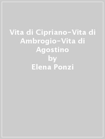 Vita di Cipriano-Vita di Ambrogio-Vita di Agostino - Elena Ponzi - Paolino di Milano - Possidio