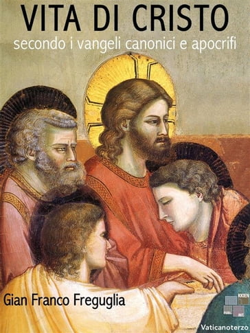 Vita di Cristo secondo i vangeli canonici e apocrifi - Gian Franco Freguglia