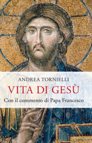 Vita di Gesù. Con il commento di papa Francesco - Andrea Tornielli