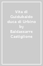 Vita di Guidubaldo duca di Urbino