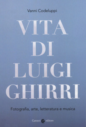 Vita di Luigi Ghirri. Fotografia, arte, letteratura e musica - Vanni Codeluppi