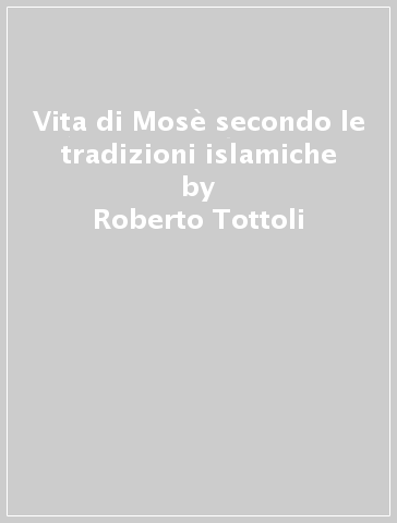 Vita di Mosè secondo le tradizioni islamiche - Roberto Tottoli