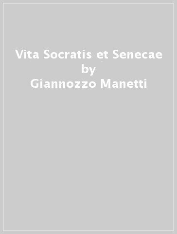 Vita Socratis et Senecae - Giannozzo Manetti
