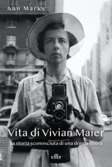 Vita di Vivian Maier. La storia sconosciuta di una donna libera. Ediz. illustrata - Ann Marks