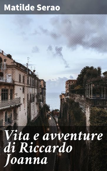 Vita e avventure di Riccardo Joanna - Matilde Serao