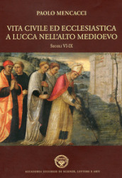 Vita civile ed ecclesiastica a Lucca nell alto Medioevo. Sec. VI-IX
